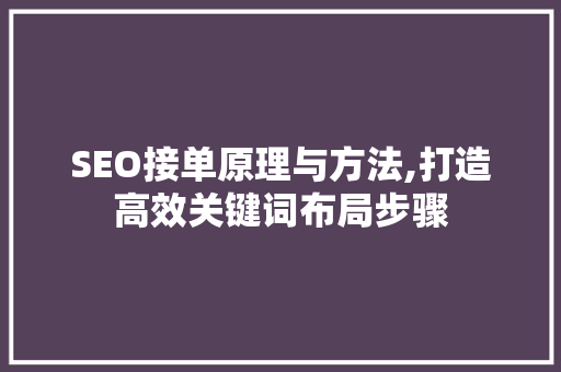 SEO接单原理与方法,打造高效关键词布局步骤