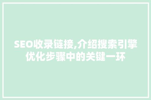 SEO收录链接,介绍搜索引擎优化步骤中的关键一环