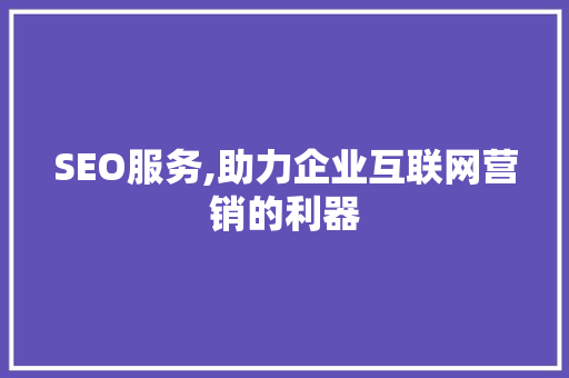 SEO服务,助力企业互联网营销的利器