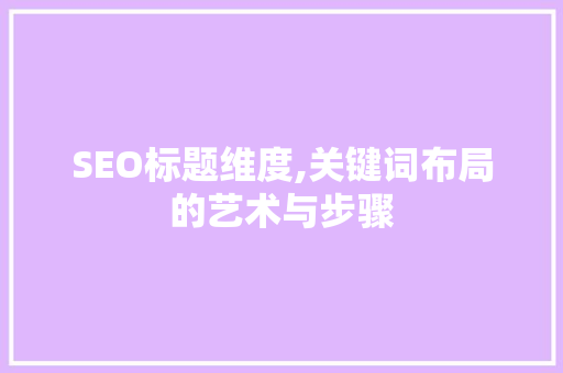 SEO标题维度,关键词布局的艺术与步骤