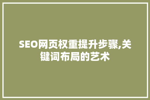 SEO网页权重提升步骤,关键词布局的艺术
