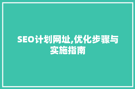SEO计划网址,优化步骤与实施指南