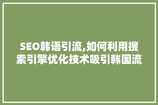 SEO韩语引流,如何利用搜索引擎优化技术吸引韩国流量