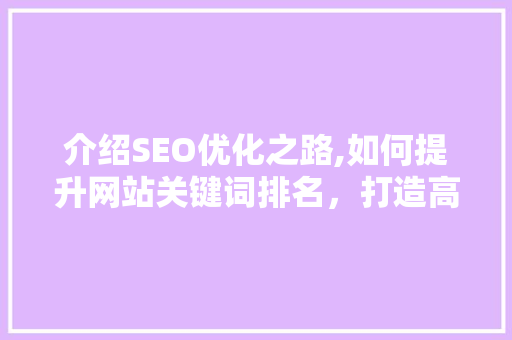 介绍SEO优化之路,如何提升网站关键词排名，打造高质量内容