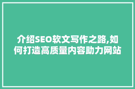 介绍SEO软文写作之路,如何打造高质量内容助力网站优化