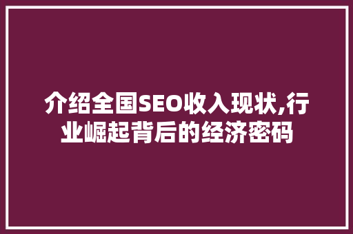 介绍全国SEO收入现状,行业崛起背后的经济密码
