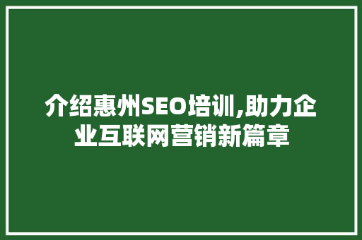 介绍惠州SEO培训,助力企业互联网营销新篇章
