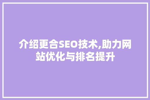 介绍更合SEO技术,助力网站优化与排名提升