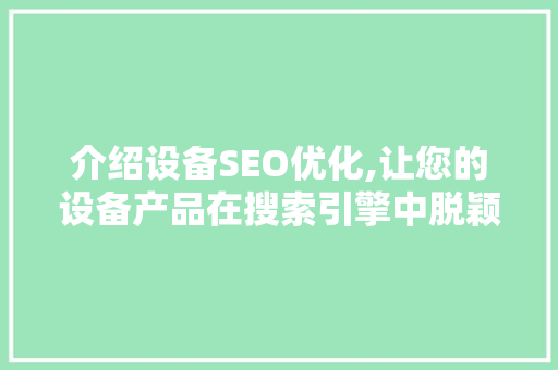 介绍设备SEO优化,让您的设备产品在搜索引擎中脱颖而出