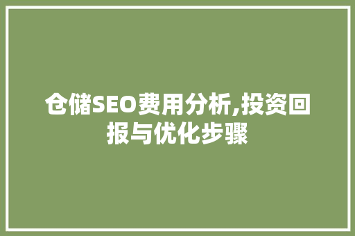 仓储SEO费用分析,投资回报与优化步骤