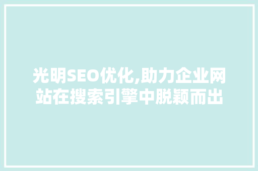 光明SEO优化,助力企业网站在搜索引擎中脱颖而出