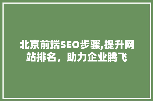 北京前端SEO步骤,提升网站排名，助力企业腾飞