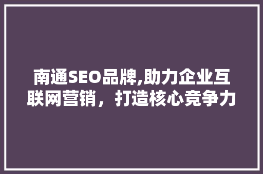 南通SEO品牌,助力企业互联网营销，打造核心竞争力
