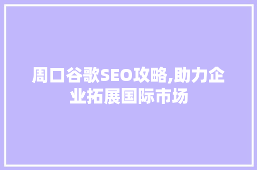 周口谷歌SEO攻略,助力企业拓展国际市场