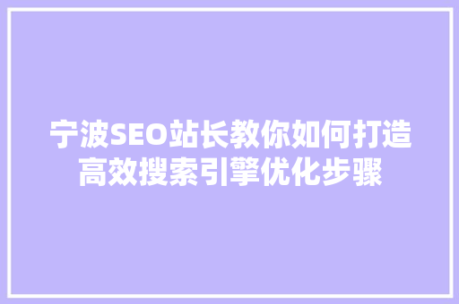宁波SEO站长教你如何打造高效搜索引擎优化步骤
