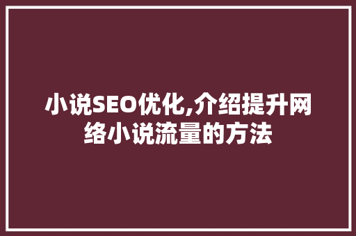 小说SEO优化,介绍提升网络小说流量的方法