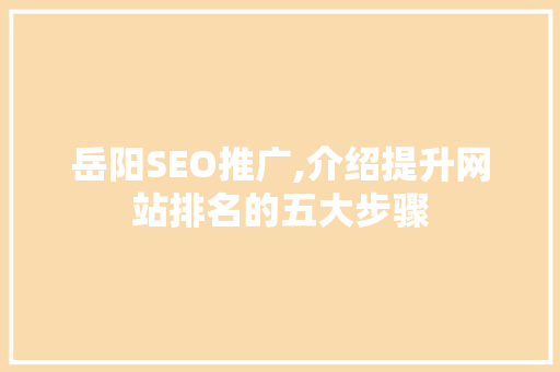 岳阳SEO推广,介绍提升网站排名的五大步骤