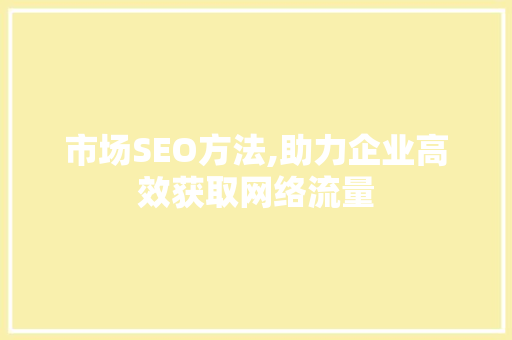 市场SEO方法,助力企业高效获取网络流量 编程语言
