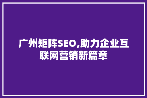 广州矩阵SEO,助力企业互联网营销新篇章