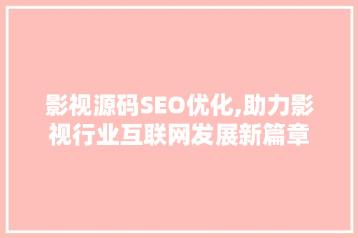 影视源码SEO优化,助力影视行业互联网发展新篇章