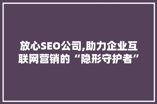 放心SEO公司,助力企业互联网营销的“隐形守护者” 放心SEO公司,助力企业互联网营销的“隐形守护者”