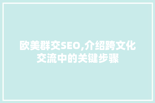 欧美群交SEO,介绍跨文化交流中的关键步骤 编程语言