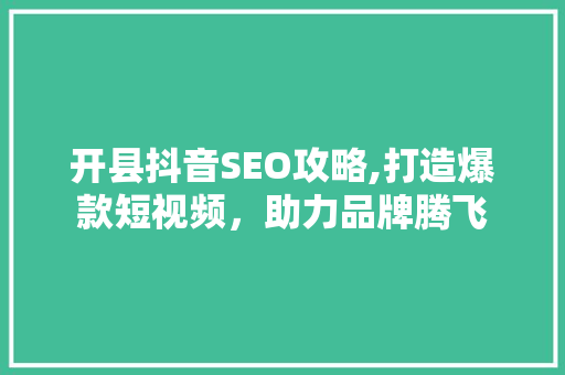 开县抖音SEO攻略,打造爆款短视频，助力品牌腾飞 操作系统
