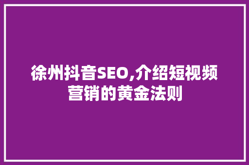徐州抖音SEO,介绍短视频营销的黄金法则