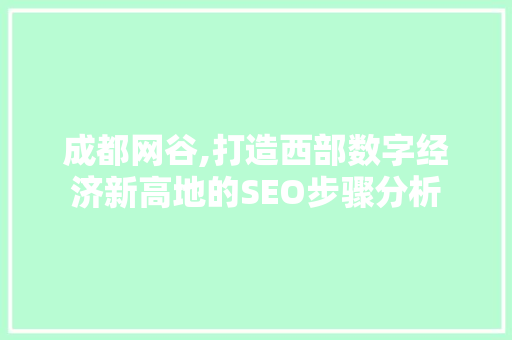 成都网谷,打造西部数字经济新高地的SEO步骤分析