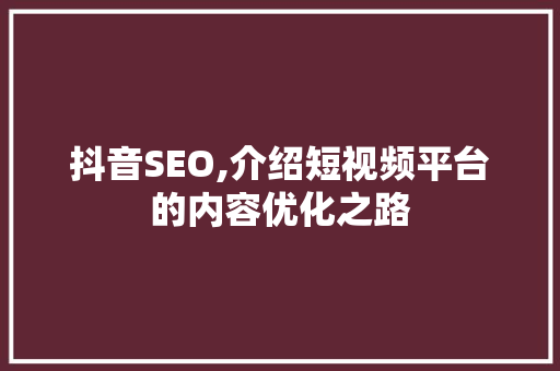 抖音SEO,介绍短视频平台的内容优化之路