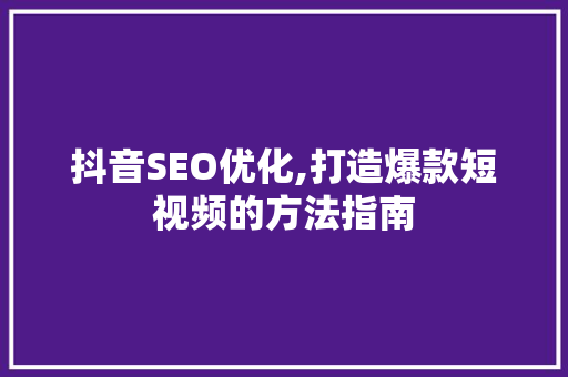 抖音SEO优化,打造爆款短视频的方法指南