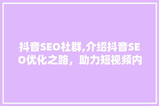 抖音SEO社群,介绍抖音SEO优化之路，助力短视频内容脱颖而出