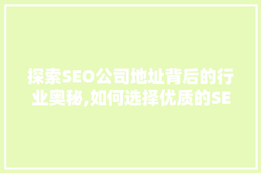 探索SEO公司地址背后的行业奥秘,如何选择优质的SEO服务