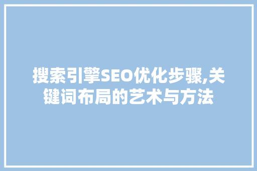 搜索引擎SEO优化步骤,关键词布局的艺术与方法