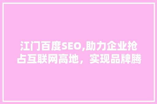 江门百度SEO,助力企业抢占互联网高地，实现品牌腾飞