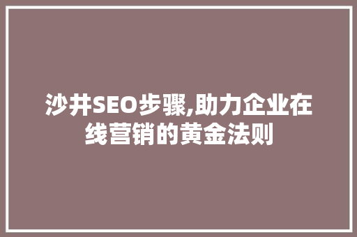 沙井SEO步骤,助力企业在线营销的黄金法则