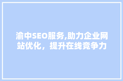 渝中SEO服务,助力企业网站优化,提升在线竞争力 渝中SEO服务,助力企业网站优化,提升在线竞争力