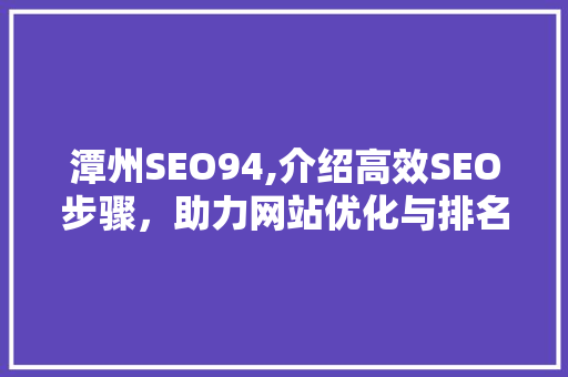 潭州SEO94,介绍高效SEO步骤，助力网站优化与排名提升