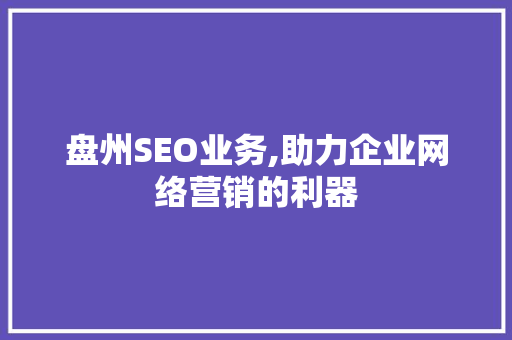 盘州SEO业务,助力企业网络营销的利器