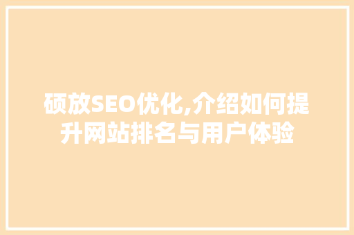 硕放SEO优化,介绍如何提升网站排名与用户体验