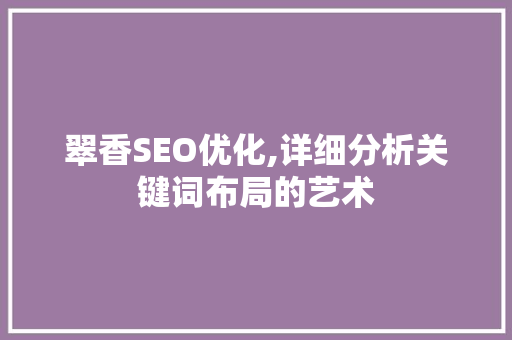 翠香SEO优化,详细分析关键词布局的艺术