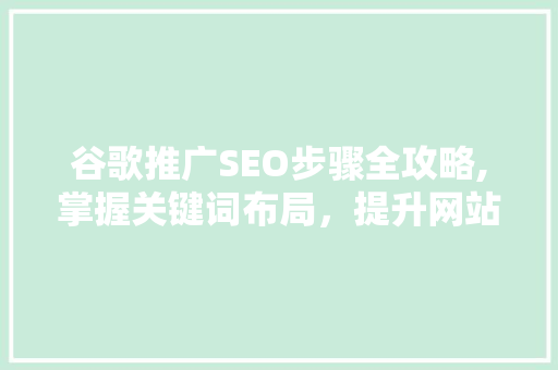 谷歌推广SEO步骤全攻略,掌握关键词布局，提升网站排名