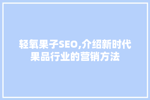 轻氧果子SEO,介绍新时代果品行业的营销方法
