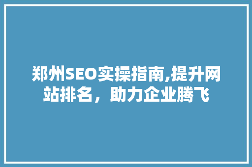 郑州SEO实操指南,提升网站排名，助力企业腾飞