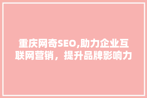 重庆网奇SEO,助力企业互联网营销，提升品牌影响力