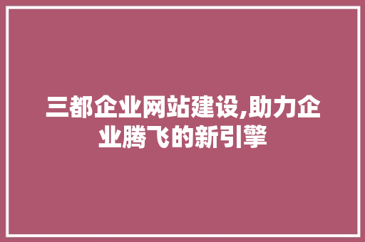 三都企业网站建设,助力企业腾飞的新引擎