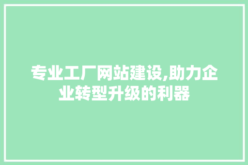 专业工厂网站建设,助力企业转型升级的利器