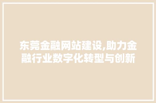 东莞金融网站建设,助力金融行业数字化转型与创新