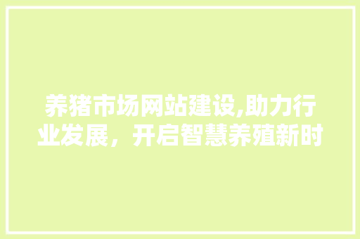 养猪市场网站建设,助力行业发展，开启智慧养殖新时代