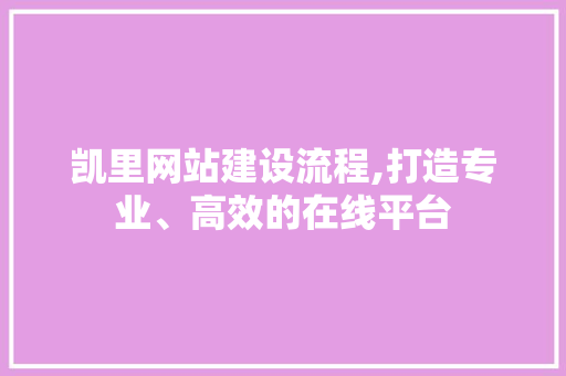 凯里网站建设流程,打造专业、高效的在线平台 凯里网站建设流程,打造专业、高效的在线平台
